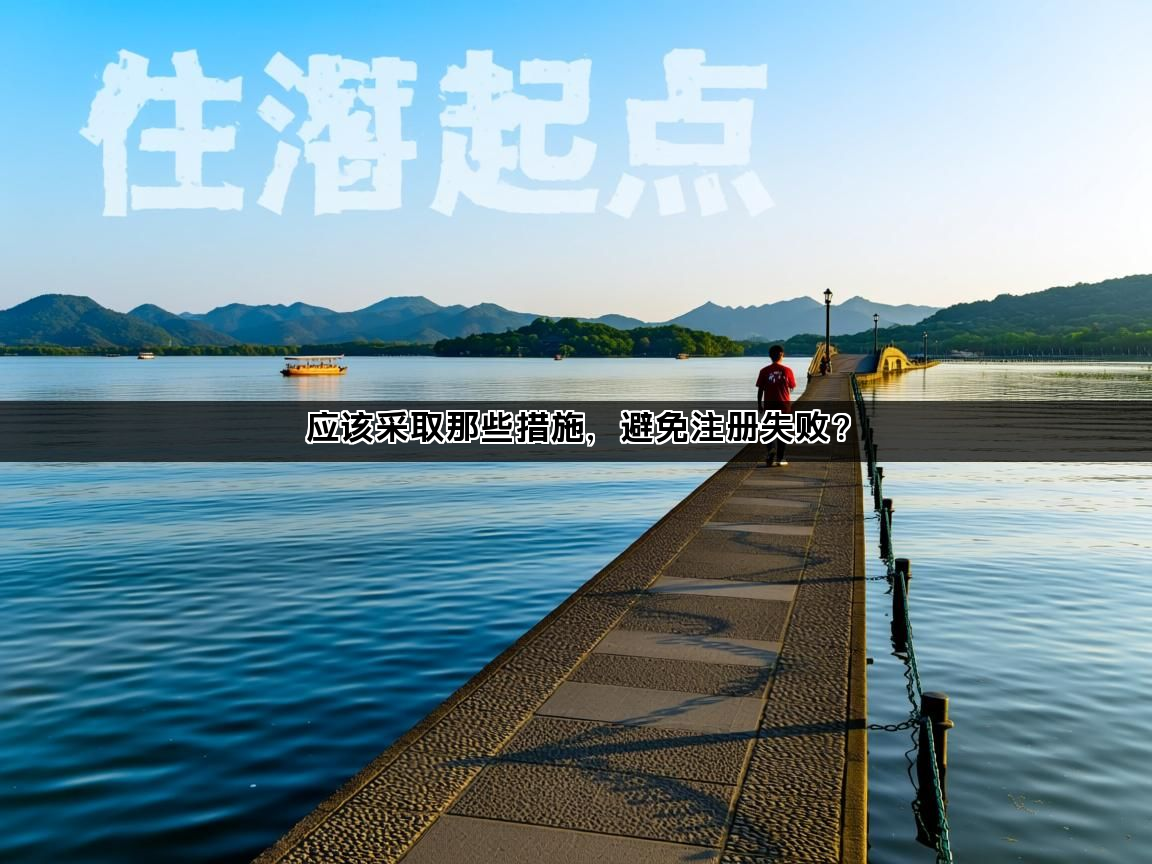 应该采取那些措施,避免注册失败? 应该采取那些措施,避免注册失败?(图1)