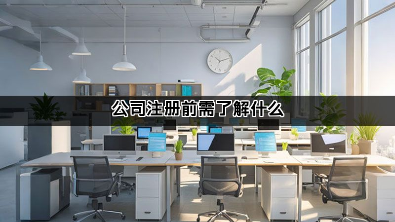 公司注册前需了解什么 公司注册前需了解什么(图1)